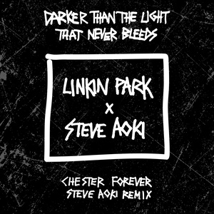 Linkin Park;Steve Aoki – Darker Than The Light That Never Bleeds (Chester Forever Steve Aoki Remix)