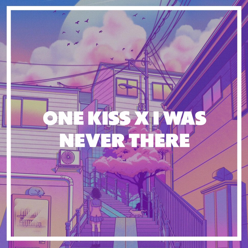 Just Lowkey – One Kiss X I Was Never There